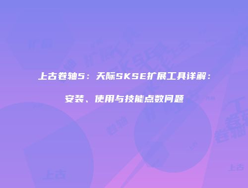 上古卷轴5：天际SKSE扩展工具详解：安装、使用与技能点数问题