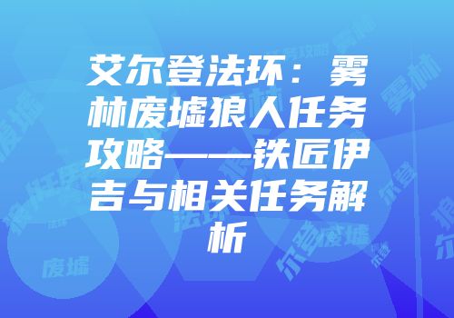 艾尔登法环：雾林废墟狼人任务攻略——铁匠伊吉与相关任务解析