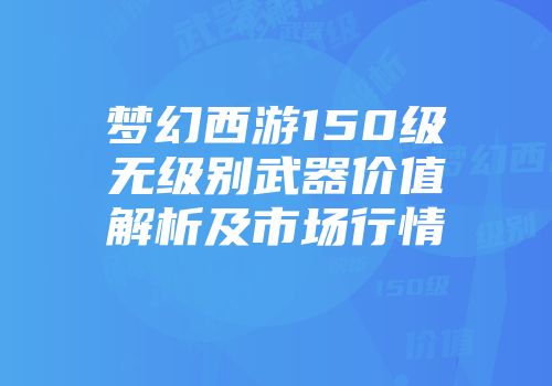 梦幻西游150级无级别武器价值解析及市场行情