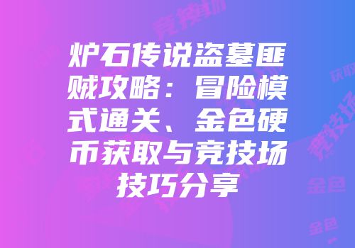 炉石传说盗墓匪贼攻略：冒险模式通关、金色硬币获取与竞技场技巧分享