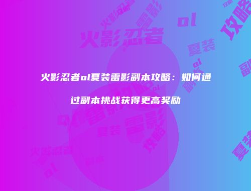 火影忍者ol夏装雷影副本攻略：如何通过副本挑战获得更高奖励