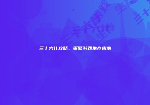 三十六计攻略：策略游戏生存指南