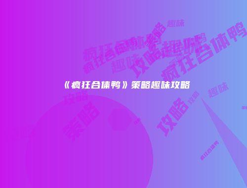 《疯狂合体鸭》策略趣味攻略