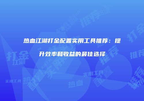 热血江湖打金配置实用工具推荐：提升效率和收益的最佳选择