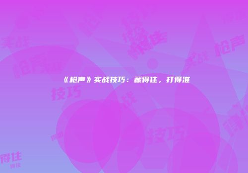 《枪声》实战技巧：藏得住，打得准