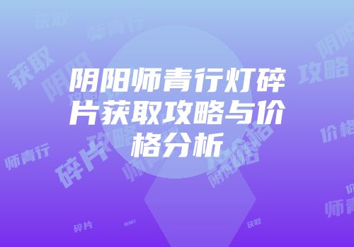 阴阳师青行灯碎片获取攻略与价格分析