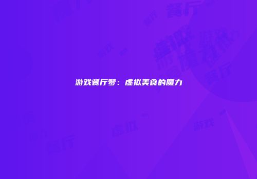 游戏餐厅梦：虚拟美食的魔力