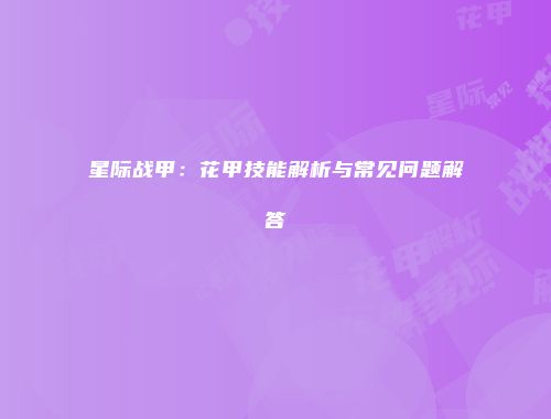 星际战甲：花甲技能解析与常见问题解答