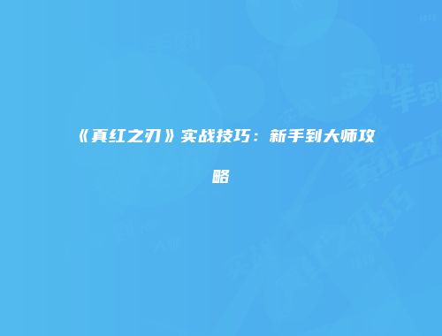 《真红之刃》实战技巧：新手到大师攻略