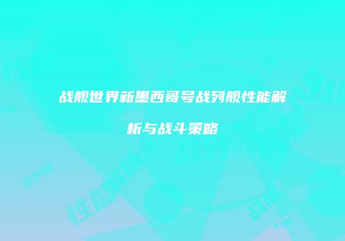 战舰世界新墨西哥号战列舰性能解析与战斗策略