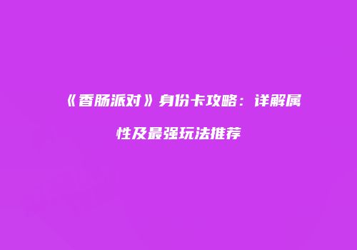 《香肠派对》身份卡攻略：详解属性及最强玩法推荐