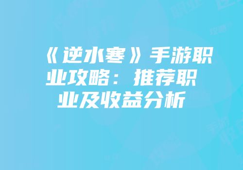 《逆水寒》手游职业攻略：推荐职业及收益分析