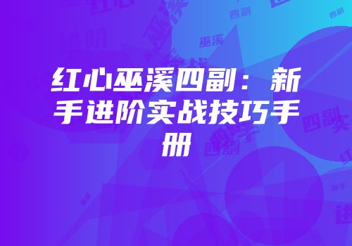 红心巫溪四副：新手进阶实战技巧手册