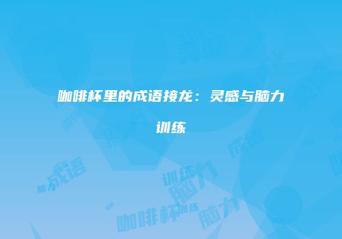 咖啡杯里的成语接龙：灵感与脑力训练