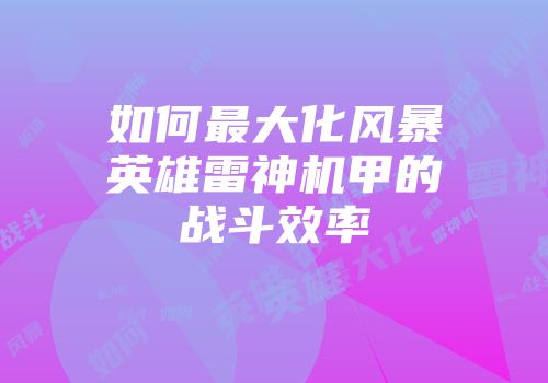 如何最大化风暴英雄雷神机甲的战斗效率