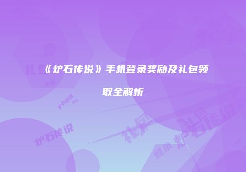 《炉石传说》手机登录奖励及礼包领取全解析