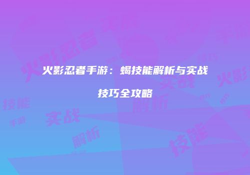 火影忍者手游：蝎技能解析与实战技巧全攻略