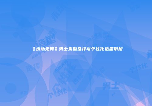 《永劫无间》男士发型选择与个性化造型解析