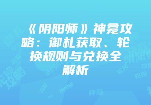 《阴阳师》神龛攻略：御札获取、轮换规则与兑换全解析