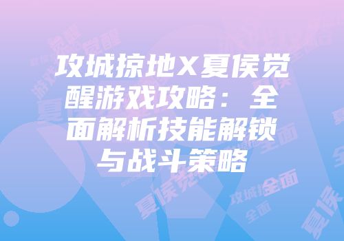 攻城掠地X夏侯觉醒游戏攻略：全面解析技能解锁与战斗策略