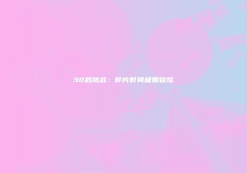 30秒挑战：碎片时间极限冒险
