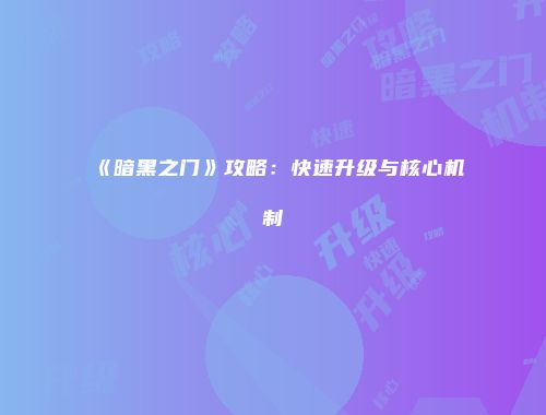 《暗黑之门》攻略：快速升级与核心机制