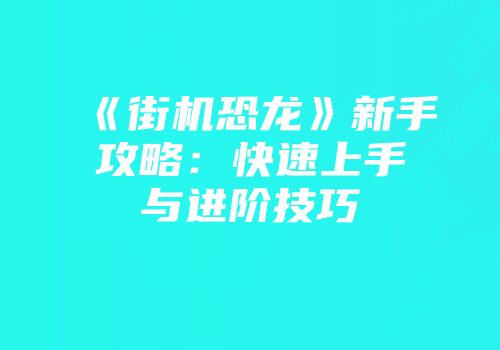 《街机恐龙》新手攻略：快速上手与进阶技巧