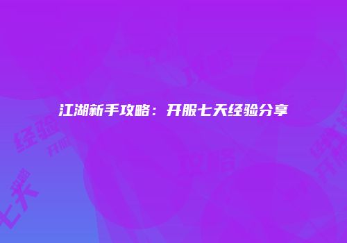 江湖新手攻略：开服七天经验分享