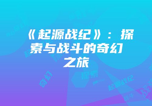 《起源战纪》：探索与战斗的奇幻之旅