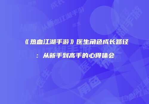 《热血江湖手游》医生角色成长路径：从新手到高手的心得体会