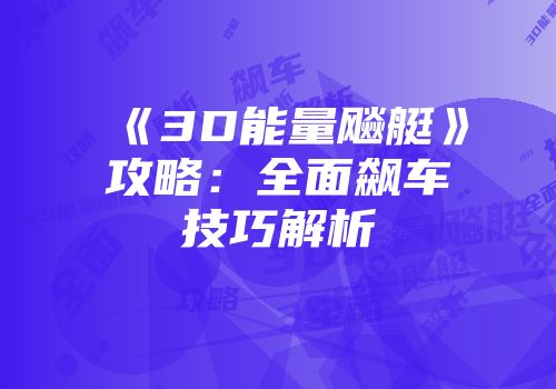 《3D能量飚艇》攻略：全面飙车技巧解析