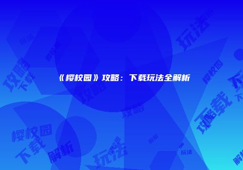 《樱校园》攻略：下载玩法全解析