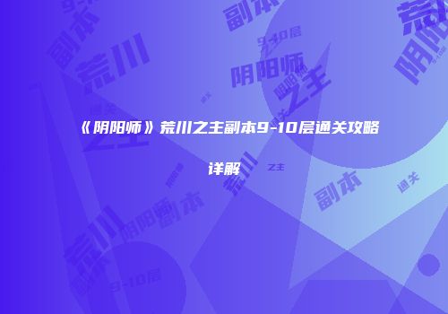 《阴阳师》荒川之主副本9-10层通关攻略详解