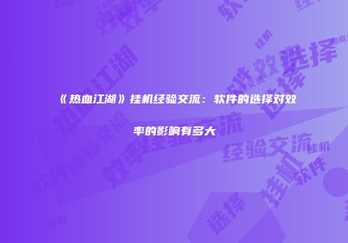 《热血江湖》挂机经验交流：软件的选择对效率的影响有多大