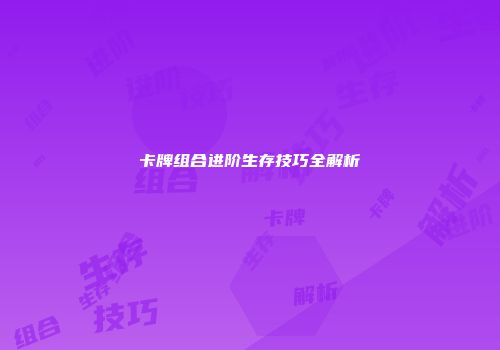 卡牌组合进阶生存技巧全解析