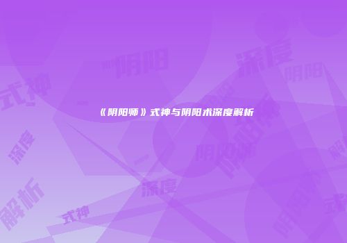 《阴阳师》式神与阴阳术深度解析