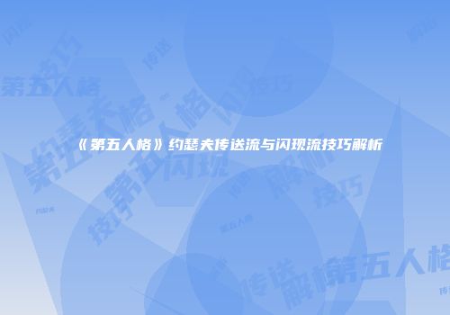 《第五人格》约瑟夫传送流与闪现流技巧解析