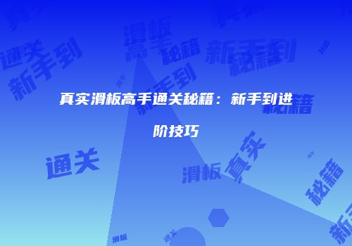 真实滑板高手通关秘籍：新手到进阶技巧