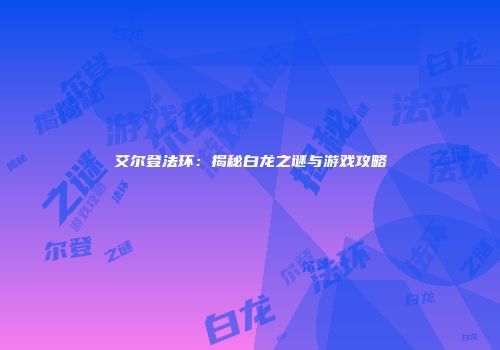 艾尔登法环：揭秘白龙之谜与游戏攻略