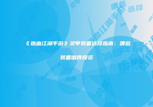 《热血江湖手游》灵甲装备选择指南：哪些装备值得投资