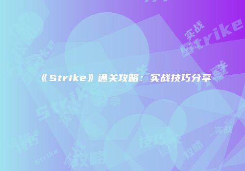 《Strike》通关攻略：实战技巧分享