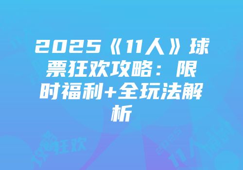2025《11人》球票狂欢攻略：限时福利+全玩法解析