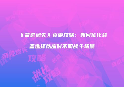 《奇迹遗失》页游攻略：如何优化装备选择以应对不同战斗场景