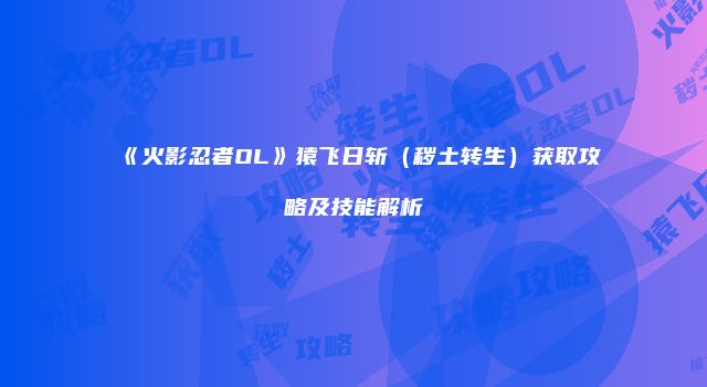 《火影忍者OL》猿飞日斩（秽土转生）获取攻略及技能解析