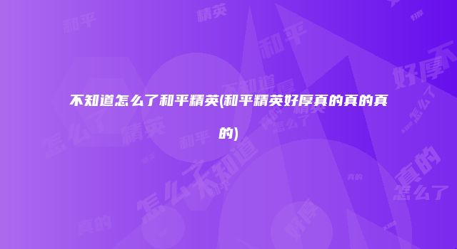 不知道怎么了和平精英(和平精英好厚真的真的真的)