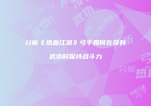 分析《热血江湖》弓手如何在没有武功时保持战斗力