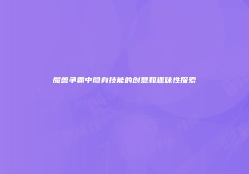 魔兽争霸中隐身技能的创意和趣味性探索