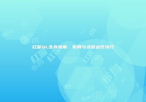 红警OL生存指南：布局与资源运作技巧
