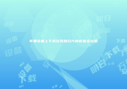 苹果设备上下载安装明日方舟官服全攻略