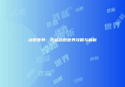 战舰世界：苍蓝战舰世界攻略与解析